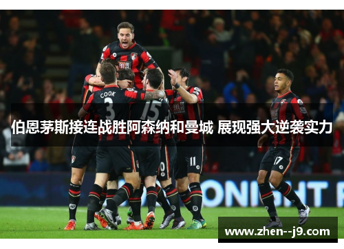 伯恩茅斯接连战胜阿森纳和曼城 展现强大逆袭实力 伯恩茅斯接连战胜阿森纳和曼城 展现强大逆袭实力
