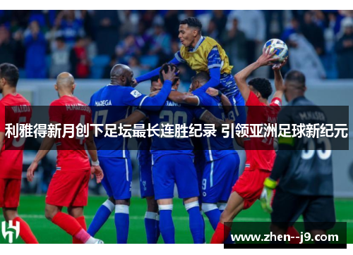 利雅得新月创下足坛最长连胜纪录 引领亚洲足球新纪元 利雅得新月创下足坛最长连胜纪录 引领亚洲足球新纪元