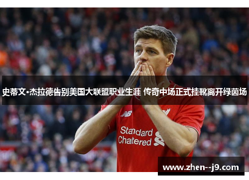 史蒂文·杰拉德告别美国大联盟职业生涯 传奇中场正式挂靴离开绿茵场 史蒂文·杰拉德告别美国大联盟职业生涯 传奇中场正式挂靴离开绿茵场