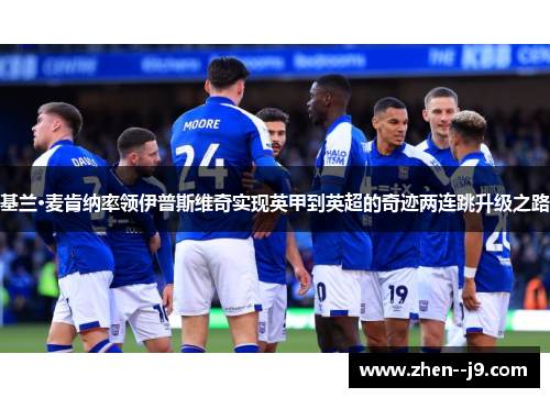 基兰·麦肯纳率领伊普斯维奇实现英甲到英超的奇迹两连跳升级之路 基兰·麦肯纳率领伊普斯维奇实现英甲到英超的奇迹两连跳升级之路