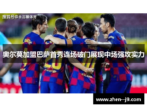 奥尔莫加盟巴萨首秀连场破门展现中场强攻实力