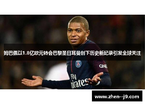 姆巴佩以1.8亿欧元转会巴黎圣日耳曼创下历史新纪录引发全球关注 姆巴佩以1.8亿欧元转会巴黎圣日耳曼创下历史新纪录引发全球关注