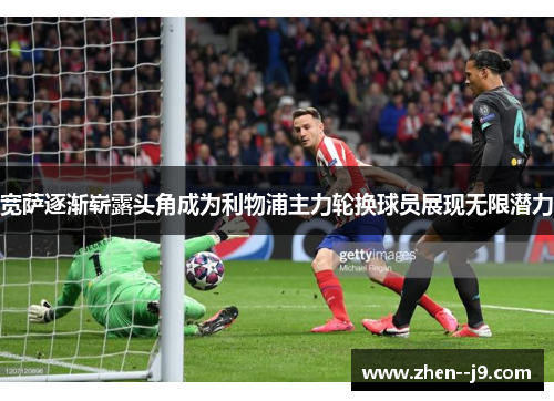 宽萨逐渐崭露头角成为利物浦主力轮换球员展现无限潜力 宽萨逐渐崭露头角成为利物浦主力轮换球员展现无限潜力