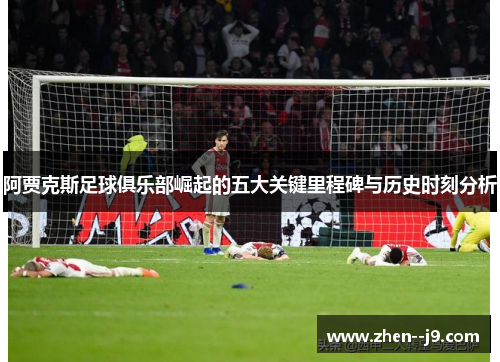 阿贾克斯足球俱乐部崛起的五大关键里程碑与历史时刻分析 阿贾克斯足球俱乐部崛起的五大关键里程碑与历史时刻分析
