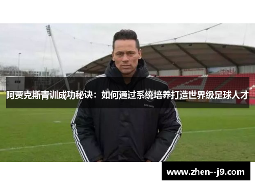 阿贾克斯青训成功秘诀:如何通过系统培养打造世界级足球人才 阿贾克斯青训成功秘诀:如何通过系统培养打造世界级足球人才