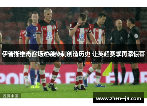 伊普斯维奇客场逆袭热刺创造历史 让英超赛季再添惊喜