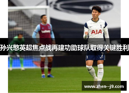 孙兴慜英超焦点战再建功助球队取得关键胜利 孙兴慜英超焦点战再建功助球队取得关键胜利