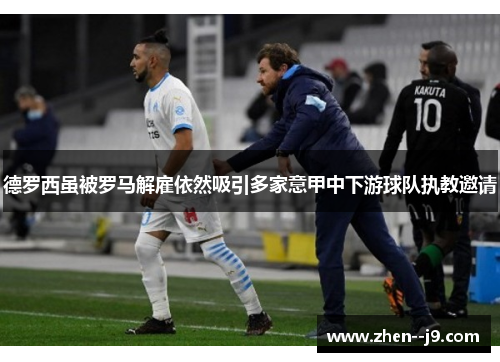 德罗西虽被罗马解雇依然吸引多家意甲中下游球队执教邀请 德罗西虽被罗马解雇依然吸引多家意甲中下游球队执教邀请