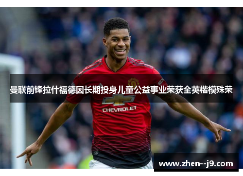 曼联前锋拉什福德因长期投身儿童公益事业荣获全英楷模殊荣 曼联前锋拉什福德因长期投身儿童公益事业荣获全英楷模殊荣