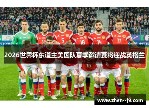 2026世界杯东道主美国队夏季邀请赛将迎战英格兰